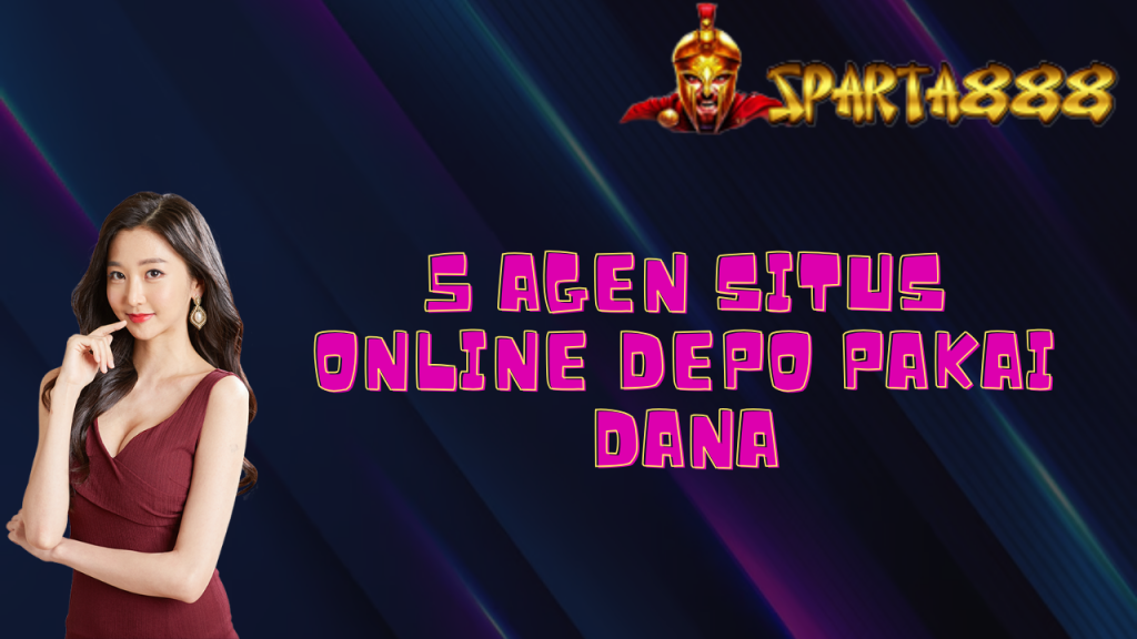 5 Agen Situs Online Depo Pakai Dana