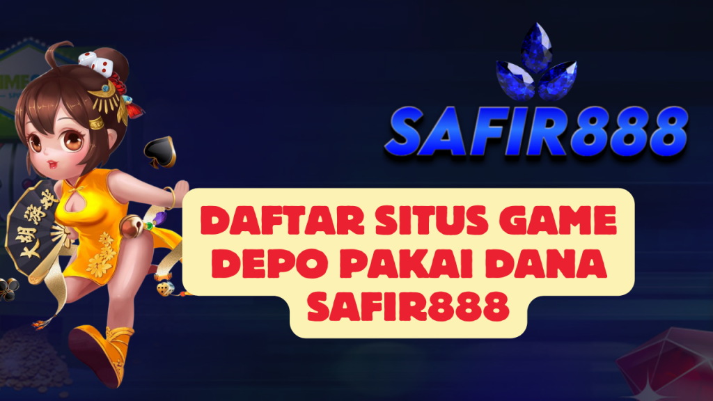 Daftar Situs Game Depo Pakai Dana SAFIR888